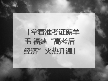 拿着准考证薅羊毛 福建“高考后经济”火热升温