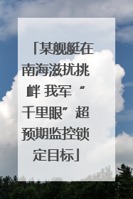某舰艇在南海滋扰挑衅 我军“千里眼”超预期监控锁定目标