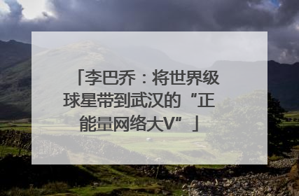 李巴乔：将世界级球星带到武汉的“正能量网络大V”