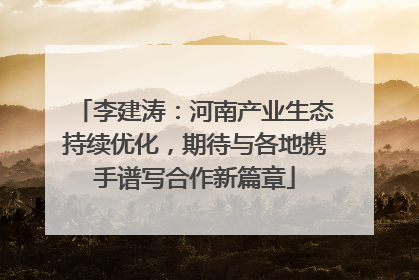 李建涛：河南产业生态持续优化，期待与各地携手谱写合作新篇章
