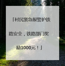 村民紧急报警护铁路安全，铁路部门奖励1000元！