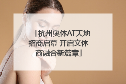 杭州奥体AT天地招商启幕 开启文体商融合新篇章