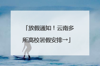 放假通知！云南多所高校暑假安排→