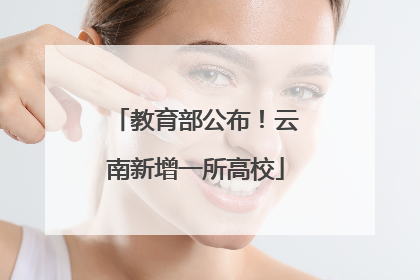 教育部公布！云南新增一所高校