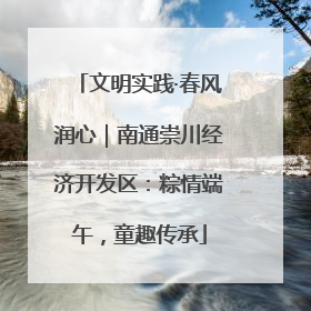 文明实践·春风润心｜南通崇川经济开发区：粽情端午，童趣传承