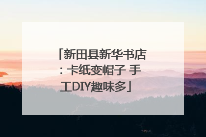 新田县新华书店：卡纸变帽子 手工DIY趣味多