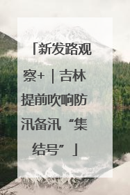 新发路观察+｜吉林提前吹响防汛备汛“集结号”