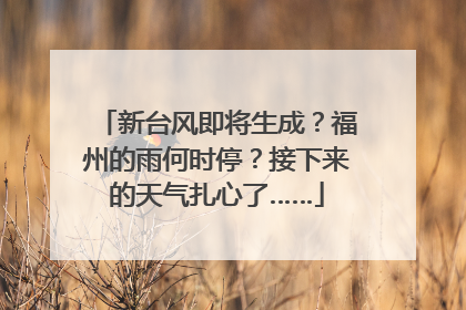 新台风即将生成？福州的雨何时停？接下来的天气扎心了……