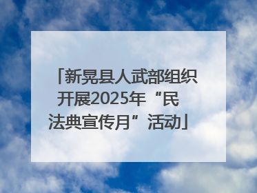 新晃县人武部组织开展2025年“民法典宣传月”活动