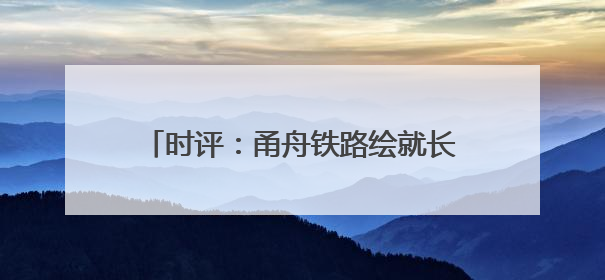 时评：甬舟铁路绘就长三角一体化发展新蓝图