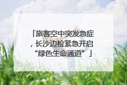 旅客空中突发急症，长沙边检紧急开启“绿色生命通道”