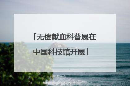 无偿献血科普展在中国科技馆开展