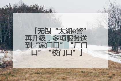 无锡“太湖e警”再升级，多项服务送到“家门口”“厂门口”“校门口”
