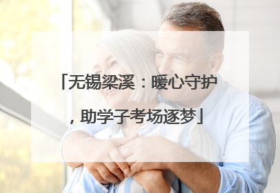 无锡梁溪：暖心守护，助学子考场逐梦