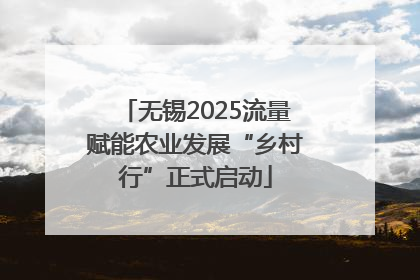 无锡2025流量赋能农业发展“乡村行”正式启动