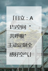 日立：AI与空间“共呼吸” 主动定制全感好空气