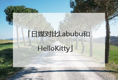 日媒对比Labubu和HelloKitty