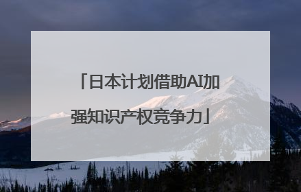 日本计划借助AI加强知识产权竞争力