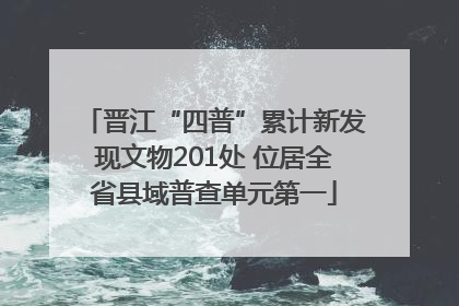 晋江“四普”累计新发现文物201处 位居全省县域普查单元第一