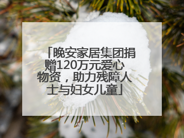 晚安家居集团捐赠120万元爱心物资，助力残障人士与妇女儿童