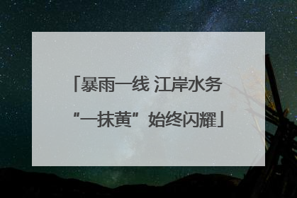 暴雨一线 江岸水务“一抹黄”始终闪耀