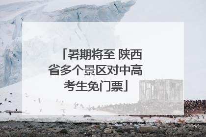 暑期将至 陕西省多个景区对中高考生免门票