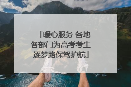 暖心服务 各地各部门为高考考生逐梦路保驾护航