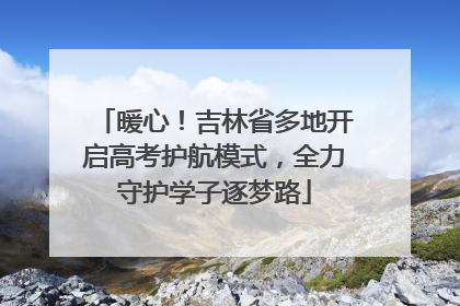 暖心！吉林省多地开启高考护航模式，全力守护学子逐梦路