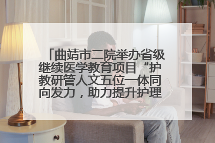 曲靖市二院举办省级继续医学教育项目“护教研管人文五位一体同向发力，助力提升护理效能学习班”