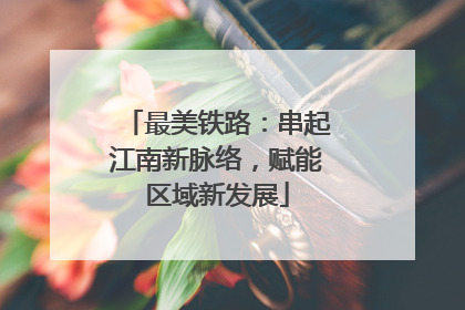 最美铁路：串起江南新脉络，赋能区域新发展