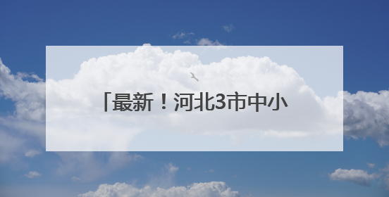 最新！河北3市中小学暑假时间定了！