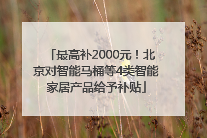 最高补2000元！北京对智能马桶等4类智能家居产品给予补贴