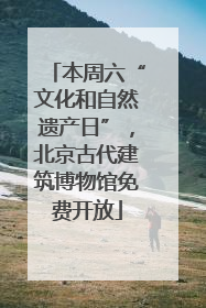 本周六“文化和自然遗产日”，北京古代建筑博物馆免费开放