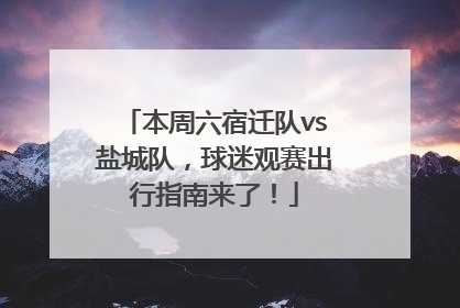 本周六宿迁队vs盐城队，球迷观赛出行指南来了！