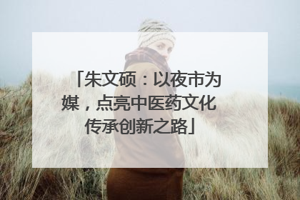 朱文硕：以夜市为媒，点亮中医药文化传承创新之路