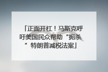 正面开杠！马斯克呼吁美国民众帮助“扼杀”特朗普减税法案
