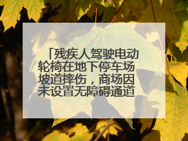 残疾人驾驶电动轮椅在地下停车场坡道摔伤，商场因未设置无障碍通道等过错担责