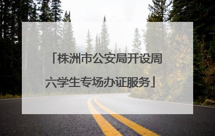 株洲市公安局开设周六学生专场办证服务