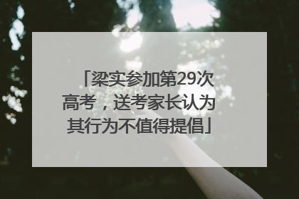 梁实参加第29次高考，送考家长认为其行为不值得提倡