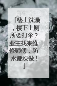 楼上洗澡，楼下上厕所要打伞？业主找来维修师傅：防水都没做！