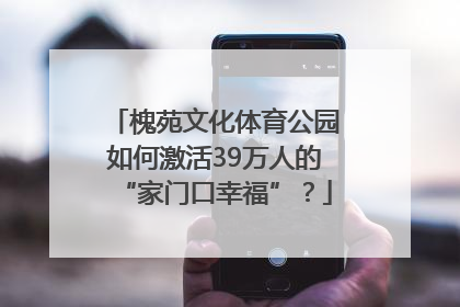 槐苑文化体育公园如何激活39万人的“家门口幸福”？
