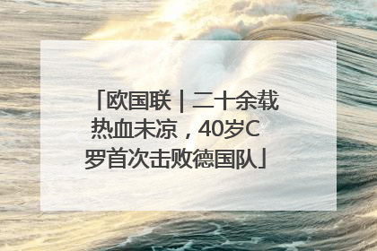 欧国联｜二十余载热血未凉，40岁C罗首次击败德国队