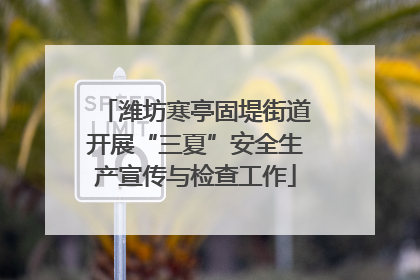 潍坊寒亭固堤街道开展“三夏”安全生产宣传与检查工作