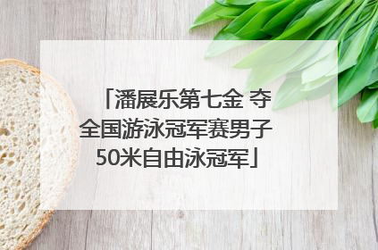 潘展乐第七金 夺全国游泳冠军赛男子50米自由泳冠军