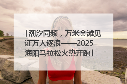 潮汐同频，万米金滩见证万人逐浪——2025海阳马拉松火热开跑