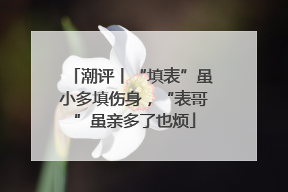 潮评丨“填表”虽小多填伤身，“表哥”虽亲多了也烦
