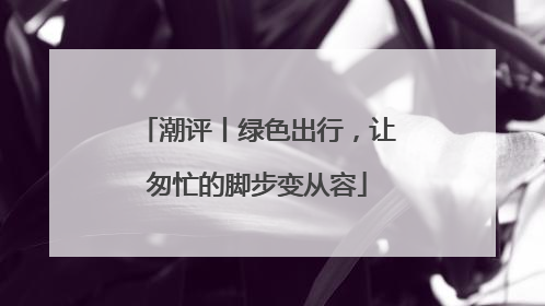潮评丨绿色出行，让匆忙的脚步变从容