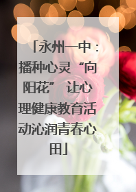 永州一中：播种心灵“向阳花” 让心理健康教育活动沁润青春心田