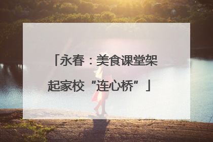 永春：美食课堂架起家校“连心桥”
