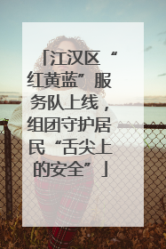 江汉区“红黄蓝”服务队上线，组团守护居民“舌尖上的安全”